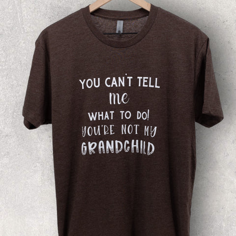 You Can't Tell Me What To Do, You're Not My Grandchild T-shirt