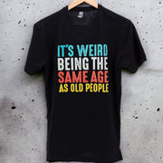 It's Weird Being The Same Age As Old People T-shirt