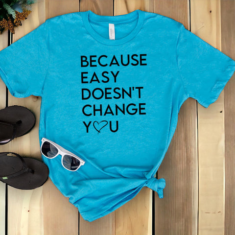 Because Easy Doesn't Change You T-shirt