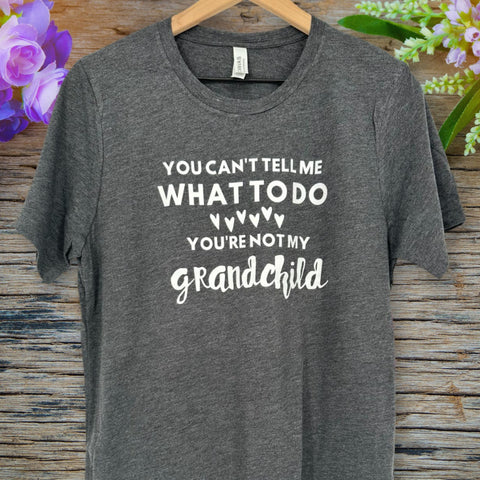 You Can't Tell Me What To Do You're Not My Grandchild T-shirt